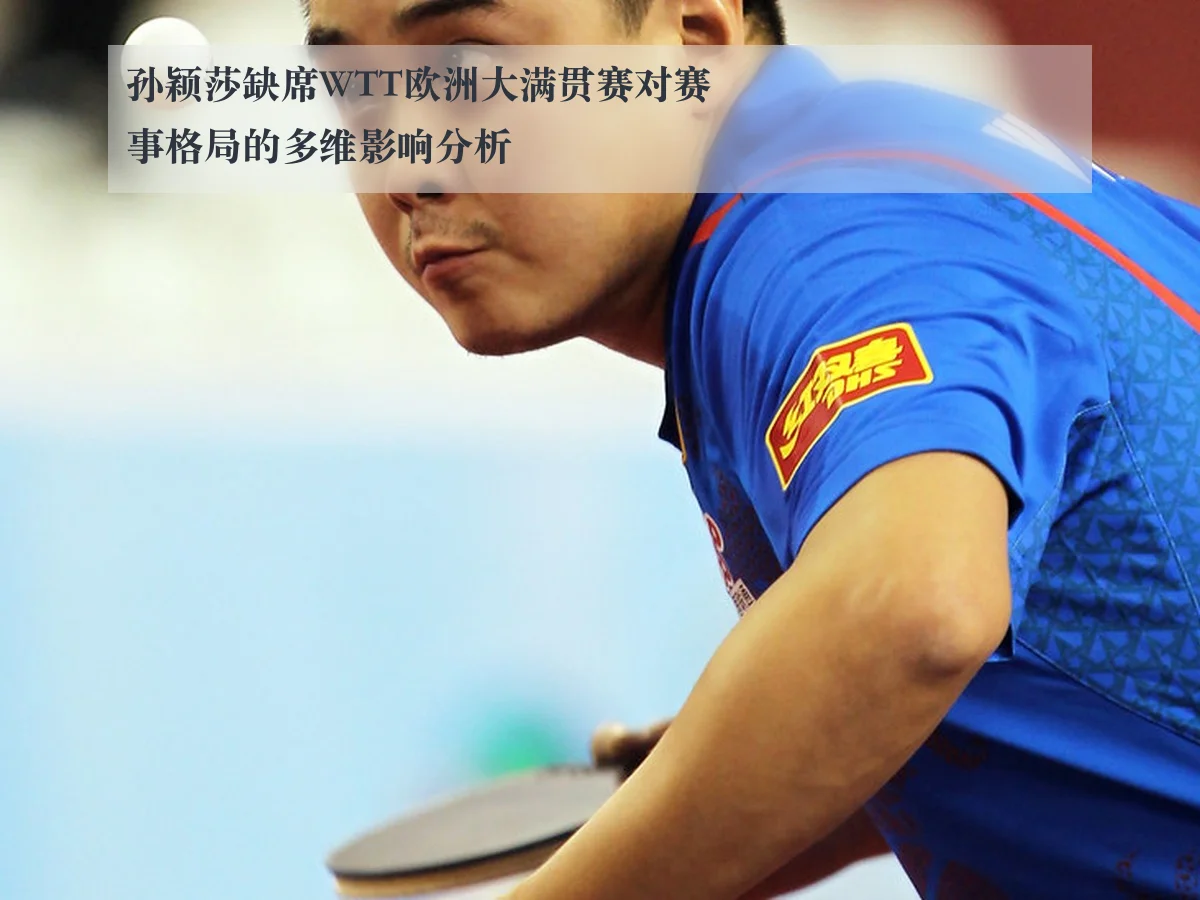 孙颖莎缺席WTT欧洲大满贯赛对赛事格局的多维影响分析